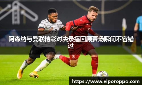 阿森纳与曼联精彩对决录播回顾赛场瞬间不容错过