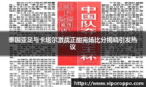 泰国亚足与卡塔尔激战正酣完场比分揭晓引发热议