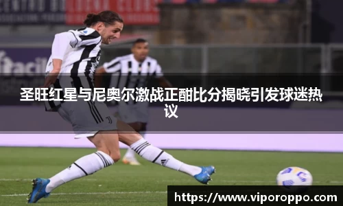 圣旺红星与尼奥尔激战正酣比分揭晓引发球迷热议
